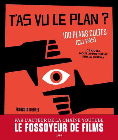 - T'AS VU LE PLAN ? 100 PLANS CULTES (OU PAS) ET CE QU'ILS NOUS APPRENNENT SUR LE CINEMA - T'AS VU LE PLAN ? 100 PLANS CULTES (OU PAS) ET CE QU'ILS NOUS APPRENNENT SUR LE CINEMA